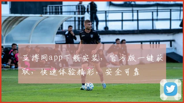 亚搏网app下载安装，官方版一键获取，快速体验精彩，安全可靠
