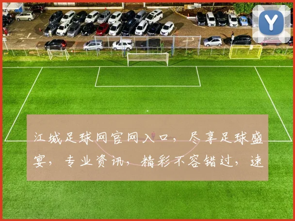 江城足球网官网入口，尽享足球盛宴，专业资讯，精彩不容错过，速来体验