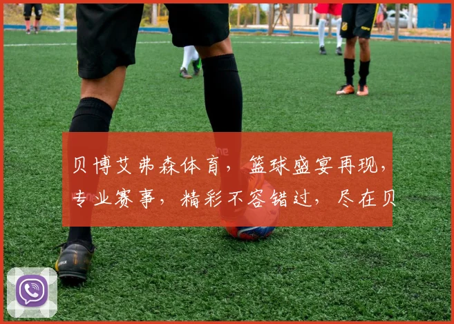 贝博艾弗森体育，篮球盛宴再现，专业赛事，精彩不容错过，尽在贝博艾弗森