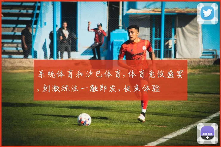 系统体育和沙巴体育,体育竞技盛宴,刺激玩法一触即发,快来体验