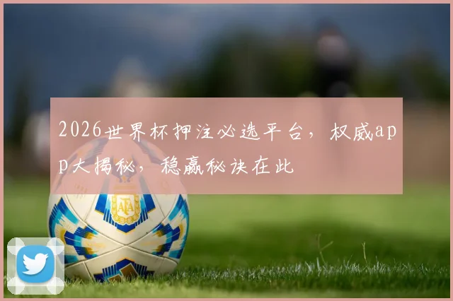 2026世界杯押注必选平台，权威app大揭秘，稳赢秘诀在此