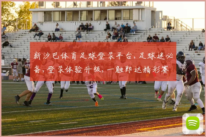 新沙巴体育足球登录平台,足球迷必备,登录体验升级,一触即达精彩赛事,畅享竞技盛宴