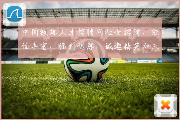中国铁路人才招聘网社会招聘，职位丰富，福利优厚，诚邀精英加入，共筑铁路梦
