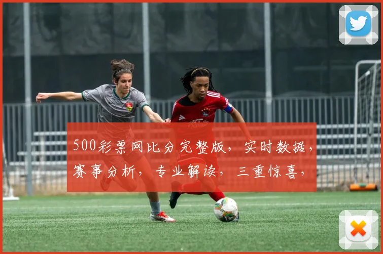 500彩票网比分完整版，实时数据，赛事分析，专业解读，三重惊喜，不容错过