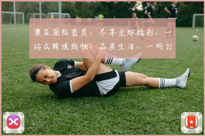 澳亚国际首页，尽享全球精彩，一站式跨境购物，品质生活，一网打尽，轻松购