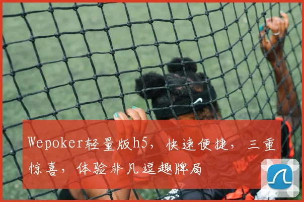 Wepoker轻量版h5，快速便捷，三重惊喜，体验非凡逗趣牌局